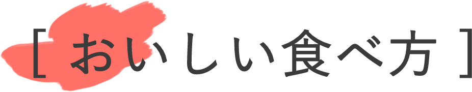 [ おいしい食べ方 ]